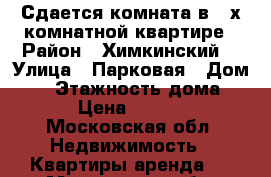 Сдается комната в 3-х комнатной квартире › Район ­ Химкинский  › Улица ­ Парковая › Дом ­ 9 › Этажность дома ­ 9 › Цена ­ 9 000 - Московская обл. Недвижимость » Квартиры аренда   . Московская обл.